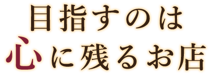 目指すのは心に残るお店